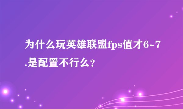 为什么玩英雄联盟fps值才6~7.是配置不行么？