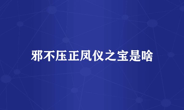 邪不压正凤仪之宝是啥