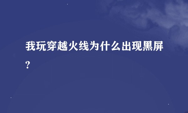 我玩穿越火线为什么出现黑屏?