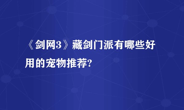 《剑网3》藏剑门派有哪些好用的宠物推荐?