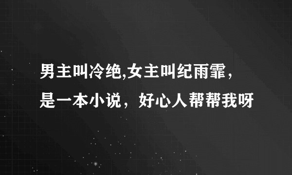 男主叫冷绝,女主叫纪雨霏，是一本小说，好心人帮帮我呀