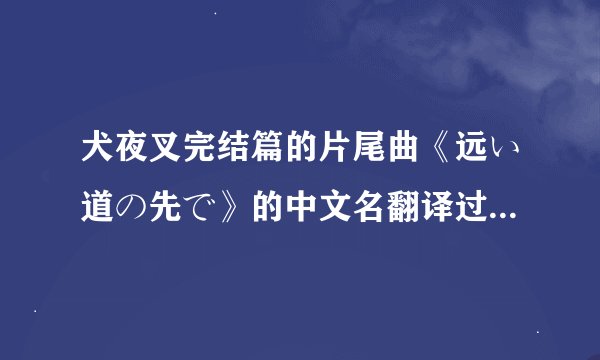 犬夜叉完结篇的片尾曲《远い道の先で》的中文名翻译过来是什么？哪位歌手唱的？