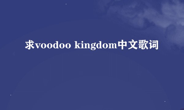 求voodoo kingdom中文歌词