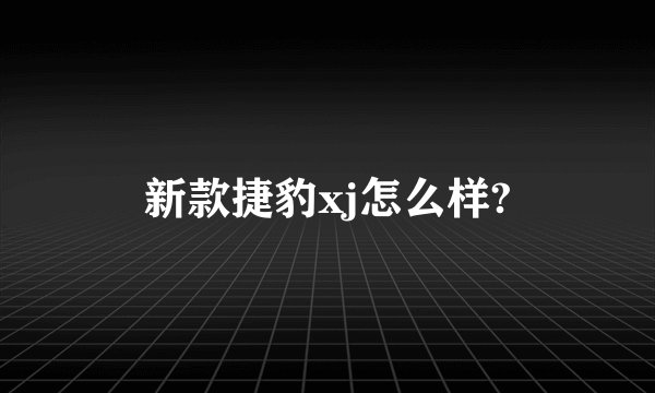 新款捷豹xj怎么样?