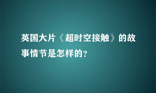 英国大片《超时空接触》的故事情节是怎样的？