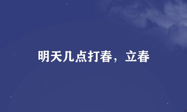 明天几点打春，立春