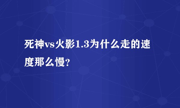 死神vs火影1.3为什么走的速度那么慢？