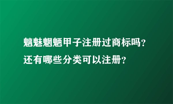 魑魅魍魉甲子注册过商标吗？还有哪些分类可以注册？