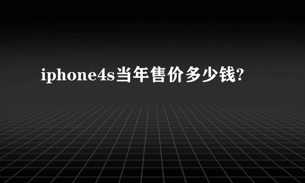 iphone4s当年售价多少钱?
