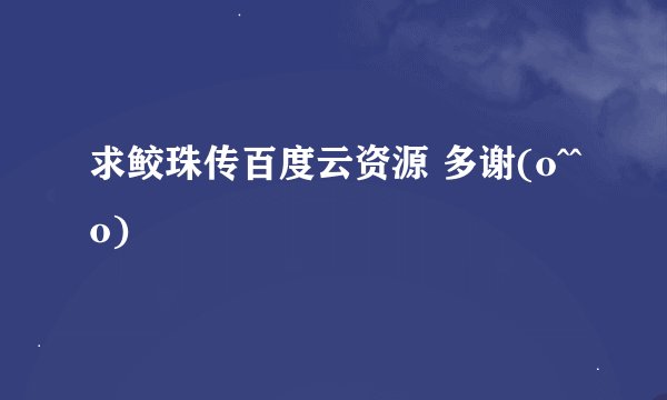 求鲛珠传百度云资源 多谢(o^^o)