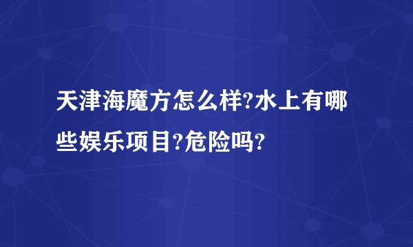 天津海魔方怎么样?水上有哪些娱乐项目?危险吗?