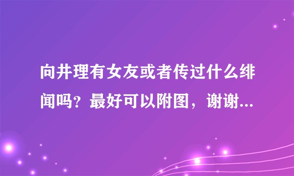 向井理有女友或者传过什么绯闻吗？最好可以附图，谢谢，我很喜欢他