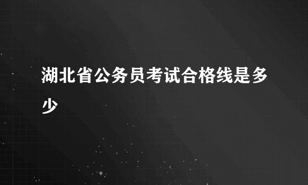 湖北省公务员考试合格线是多少