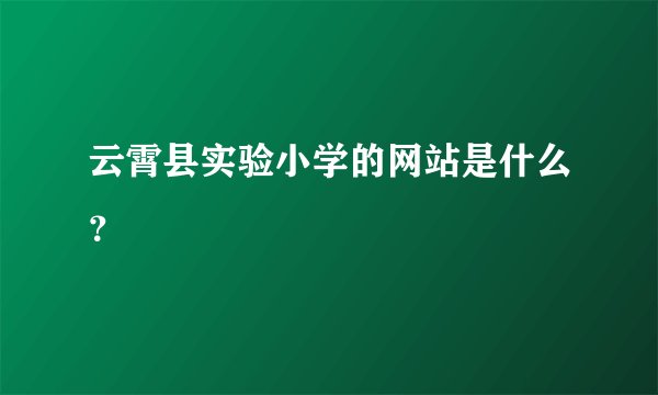 云霄县实验小学的网站是什么？
