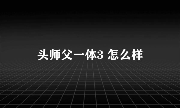 头师父一体3 怎么样