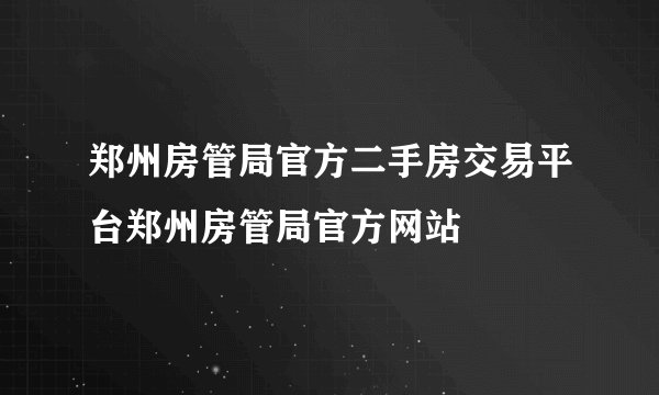 郑州房管局官方二手房交易平台郑州房管局官方网站