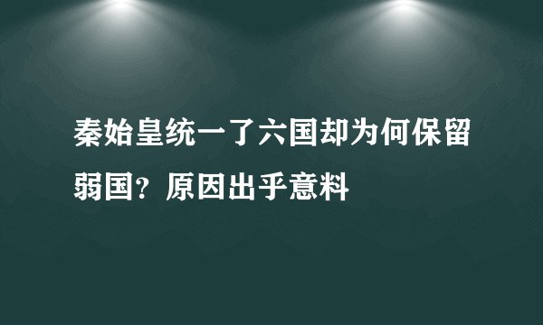 秦始皇统一了六国却为何保留弱国？原因出乎意料