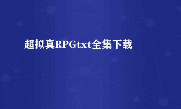 超拟真RPGtxt全集下载