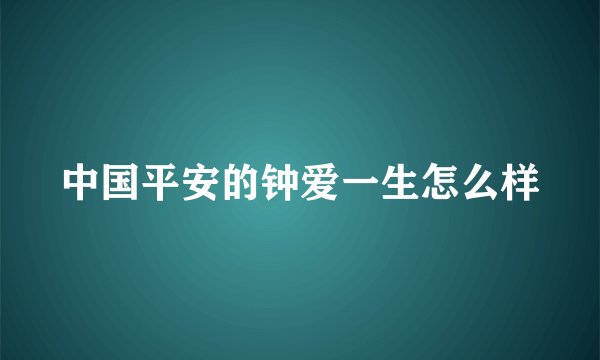 中国平安的钟爱一生怎么样