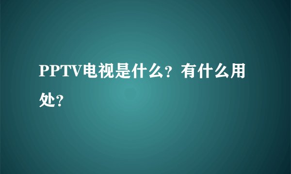 PPTV电视是什么？有什么用处？