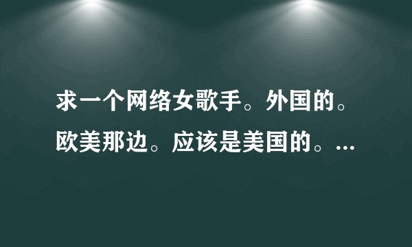 求一个网络女歌手。外国的。欧美那边。应该是美国的。白人，金发，R&B，非常年轻。以前听过她唱得一个