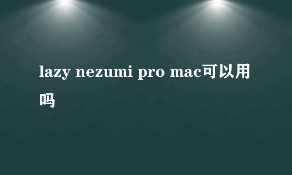 lazy nezumi pro mac可以用吗