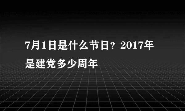 7月1日是什么节日？2017年是建党多少周年