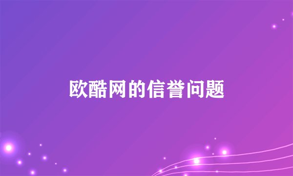 欧酷网的信誉问题