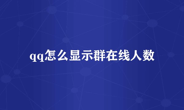 qq怎么显示群在线人数