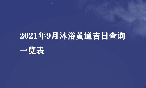 2021年9月沐浴黄道吉日查询一览表