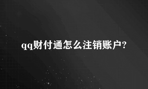 qq财付通怎么注销账户?