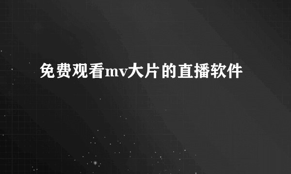 免费观看mv大片的直播软件