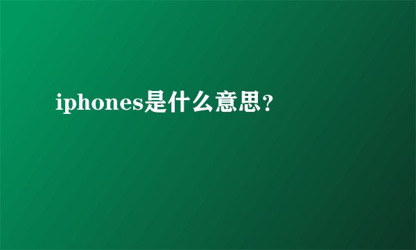 iphones是什么意思？