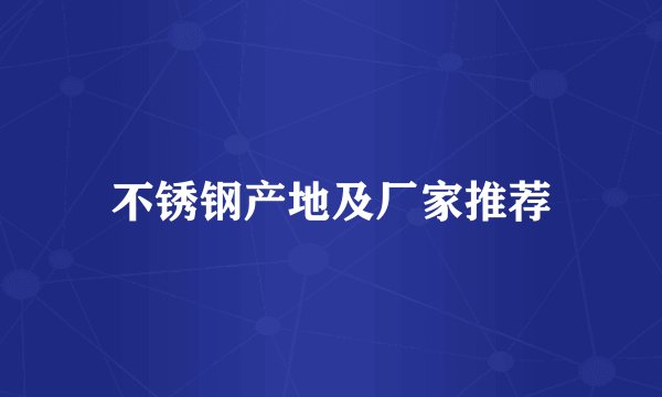 不锈钢产地及厂家推荐