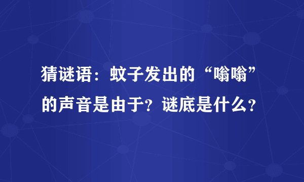 猜谜语：蚊子发出的“嗡嗡”的声音是由于？谜底是什么？