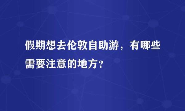 假期想去伦敦自助游，有哪些需要注意的地方？