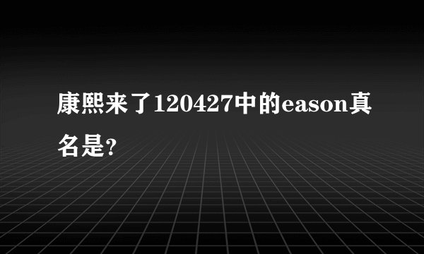 康熙来了120427中的eason真名是？