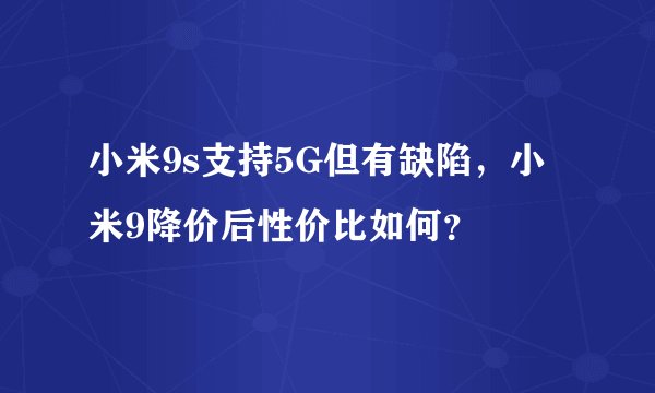 小米9s支持5G但有缺陷，小米9降价后性价比如何？