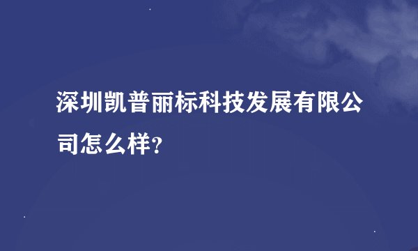 深圳凯普丽标科技发展有限公司怎么样？