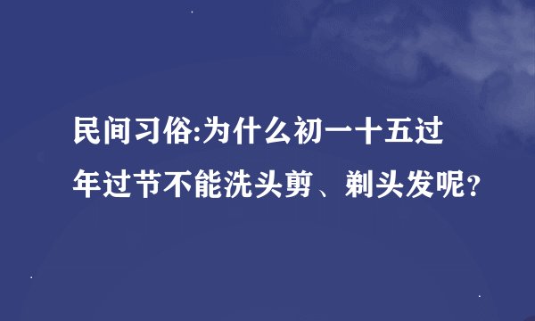 民间习俗:为什么初一十五过年过节不能洗头剪、剃头发呢？