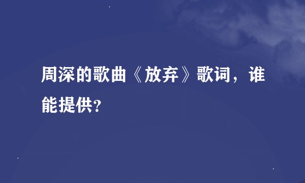 周深的歌曲《放弃》歌词，谁能提供？
