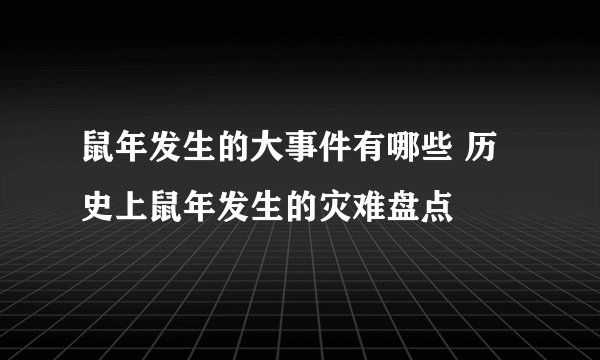 鼠年发生的大事件有哪些 历史上鼠年发生的灾难盘点