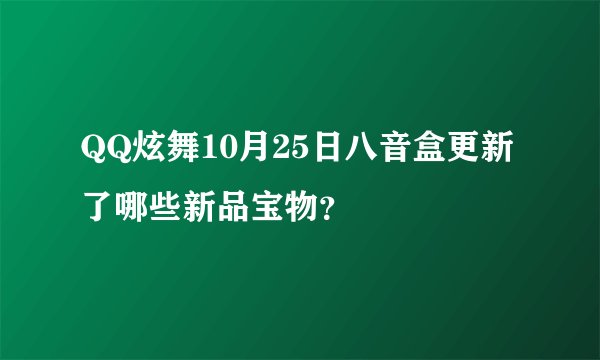 QQ炫舞10月25日八音盒更新了哪些新品宝物？