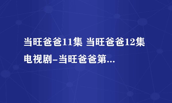当旺爸爸11集 当旺爸爸12集 电视剧-当旺爸爸第11集12集全集 当旺爸爸粤语/国语11-12集