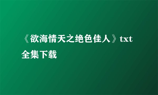 《欲海情天之绝色佳人》txt全集下载