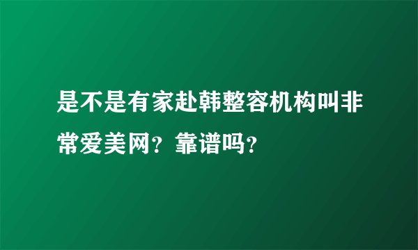是不是有家赴韩整容机构叫非常爱美网？靠谱吗？