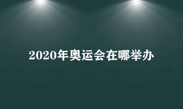 2020年奥运会在哪举办