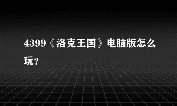 4399《洛克王国》电脑版怎么玩？