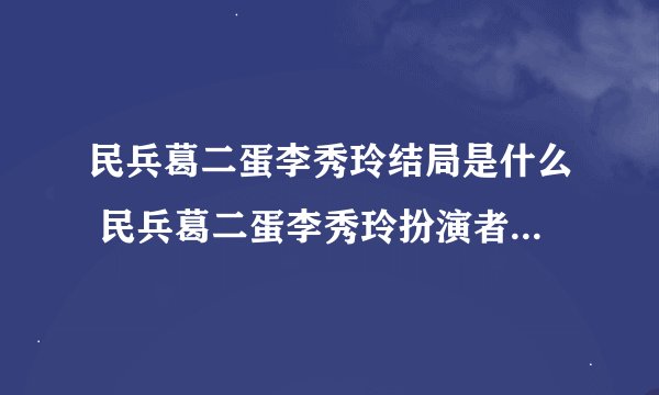 民兵葛二蛋李秀玲结局是什么 民兵葛二蛋李秀玲扮演者是谁拜托各位了 3Q