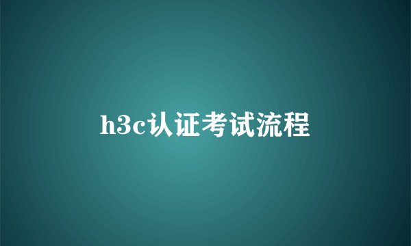 h3c认证考试流程